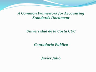 A Common Framework for Accounting
Standards Document
Universidad de la Costa CUC
Contaduría Publica
Javier Julio
 
