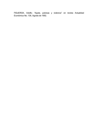 FIGUEROA, Adolfo; “Ajuste, pobreza y violencia” en revista Actualidad
Económica No. 136, Agosto de 1992.
 