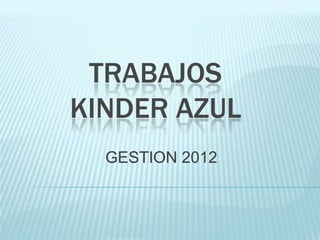TRABAJOS
KINDER AZUL
  GESTION 2012
 