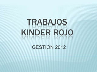 TRABAJOS
KINDER ROJO
  GESTION 2012
 