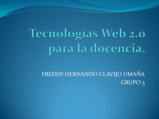 Tecnologías Web 2.0para la docencia. FREDDY HERNANDO CLAVIJO UMAÑA GRUPO 5 