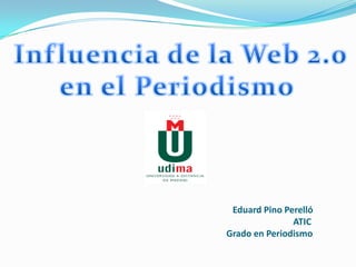 Influencia de la Web 2.0 en el Periodismo  Eduard Pino Perelló						                     	ATIC                  Grado en Periodismo 