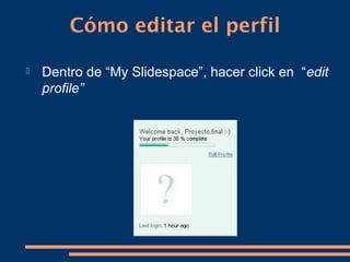 Cómo editar el perfil

   Dentro de “My Slidespace”, hacer click en “edit
    profile”
 