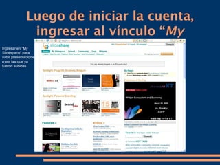 Luego de iniciar la cuenta,
               ingresar al vínculo “My
Ingresar en “My
Slidespace” para
                     Slidespace”
subir presentaciones,
o ver las que ya
fueron subidas
 