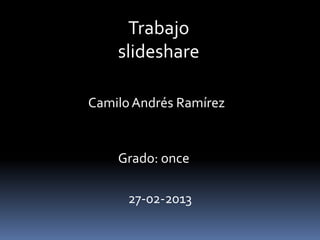 Trabajo
    slideshare

Camilo Andrés Ramírez


    Grado: once

      27-02-2013
 