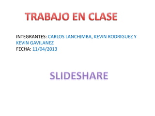 INTEGRANTES: CARLOS LANCHIMBA, KEVIN RODRIGUEZ Y
KEVIN GAVILANEZ
FECHA: 11/04/2013
 