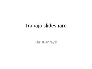 Trabajo slideshare
Christianrey!!
 