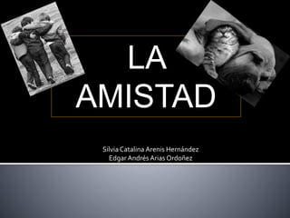 LA
AMISTAD
SilviaCatalina Arenis Hernández
Edgar Andrés Arias Ordoñez
 
