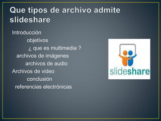 Introducción
objetivos
¿ que es multimedia ?
archivos de imágenes
archivos de audio
Archivos de video
conclusión
referencias electrónicas
 