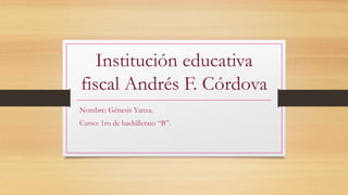 Institución educativa
fiscal Andrés F. Córdova
Nombre: Génesis Yanza.
Curso: 1ro de bachillerato “B”.
 