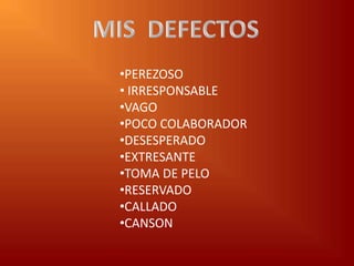 •PEREZOSO
• IRRESPONSABLE
•VAGO
•POCO COLABORADOR
•DESESPERADO
•EXTRESANTE
•TOMA DE PELO
•RESERVADO
•CALLADO
•CANSON
 