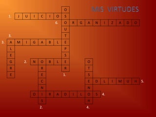 O
     1.   J   U    I   C    I   O    S
                                6.   O    R   G   A    N    I   Z   A   D   O
                                     U
     3.                              T
3.   A    M    I   G   A    B    L   E
      L                              P
     E                               S
     G        2.   N   O    B    L   E            O
     R                 R             R            T
     E                 E             1.           S
                       C                          E    D    L   I   M   U   H   5.
                       N                          N
                   O    I   R   A    D    I   L   O    S   4.
                       S                          H
                       2.                         4.
 