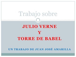 Trabajo sobre
JULIO VERNE
Y
TORRE DE BABEL
UN TRABAJO DE JUAN JOSÉ AMARILLA

 