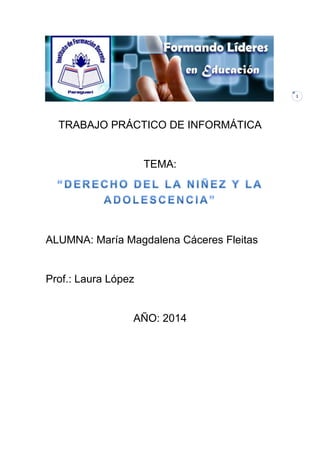 1
TRABAJO PRÁCTICO DE INFORMÁTICA
TEMA:
ALUMNA: María Magdalena Cáceres Fleitas
Prof.: Laura López
AÑO: 2014
 