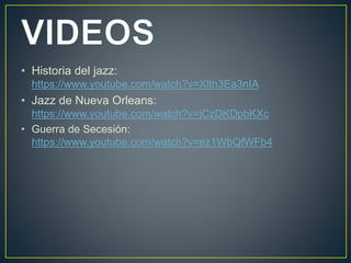 • Historia del jazz:
https://www.youtube.com/watch?v=Xlth3Ea3nIA
• Jazz de Nueva Orleans:
https://www.youtube.com/watch?v=jCzDKDpbKXc
• Guerra de Secesión:
https://www.youtube.com/watch?v=ez1WbQfWFb4
 