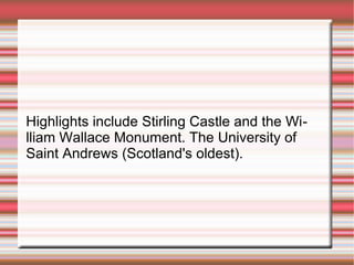 Highlights include Stirling Castle and the William Wallace Monument. The University of
Saint Andrews (Scotland's oldest).

 