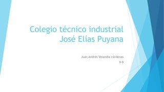 Colegio técnico industrial
José Elías Puyana
Juan Andrés Velandia cárdenas
9-9
 
