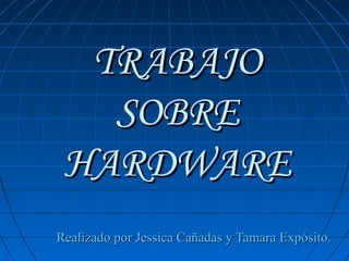 TRABAJO
SOBRE
HARDWARE
Realizado por Jessica Cañadas y Tamara Expósito.

 
