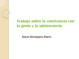 Trabajo sobre la convivencia con
la gente y la adolescencia
Mario Montejano Marín

 