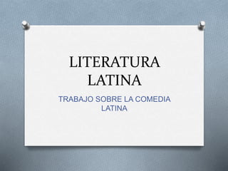 LITERATURA
LATINA
TRABAJO SOBRE LA COMEDIA
LATINA
 