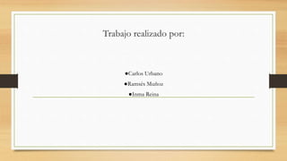 Trabajo realizado por:
●Carlos Urbano
●Ramsés Muñoz
●Inma Reina
 