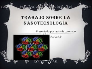 TRABAJO SOBRE LA
NANOTECNOLOGÍA
Presentado por :yuranis coronado
Curso:9-7
 