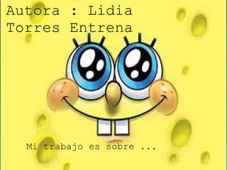 Autora : Lidia
Torres Entrena




  Mi trabajo es sobre ...
 