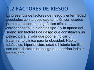 1.2 FACTORES DE RIESGO
La presencia de factores de riesgo y enfermedad
asociados con la obesidad también son usados
para e...