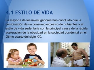 4.1 ESTILO DE VIDA
La mayoría de los investigadores han concluido que la
combinación de un consumo excesivo de nutrientes ...