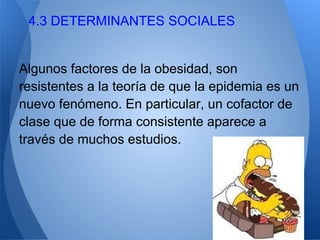 4.3 DETERMINANTES SOCIALES


Algunos factores de la obesidad, son
resistentes a la teoría de que la epidemia es un
nuevo f...