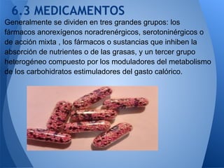 6.3 MEDICAMENTOS
Generalmente se dividen en tres grandes grupos: los
fármacos anorexígenos noradrenérgicos, serotoninérgic...