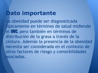 Dato importante
La obesidad puede ser diagnosticada
típicamente en términos de salud midiendo
el IMC, pero también en térm...