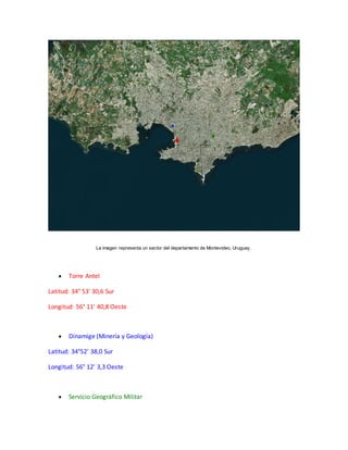 La imagen representa un sector del departamento de Montevideo, Uruguay. 
 Torre Antel 
Latitud: 34° 53' 30,6 Sur 
Longitu...