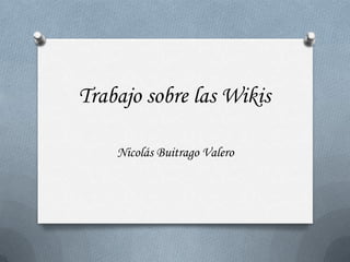 Trabajo sobre las Wikis

    Nicolás Buitrago Valero
 
