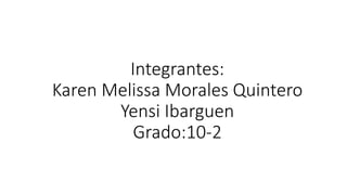 Integrantes:
Karen Melissa Morales Quintero
Yensi Ibarguen
Grado:10-2
 