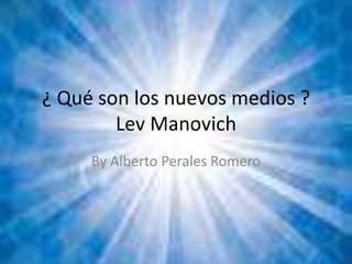 ¿ Qué son los nuevos medios ?Lev Manovich By Alberto Perales Romero 