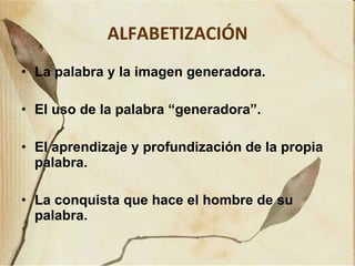 ALFABETIZACIÓN   La palabra y la imagen generadora. El uso de la palabra “generadora”. El aprendizaje y profundización de la propia palabra. La conquista que hace el hombre de su palabra. 