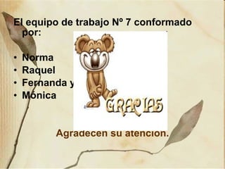 El equipo de trabajo Nº 7 conformado por: Norma Raquel Fernanda y Mónica Agradecen su atención. 