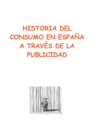 HISTORIA DEL
CONSUMO EN ESPAÑA
  A TRAVÉS DE LA
    PUBLICIDAD
 