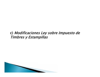 c) Modificaciones Ley sobre Impuesto de
Timbres y Estampillas
c) Modificaciones Ley sobre Impuesto de
Timbres y Estampillas
 