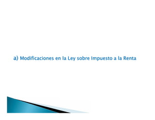 a) Modificaciones en la Ley sobre Impuesto a la Rentaa) Modificaciones en la Ley sobre Impuesto a la Renta
 