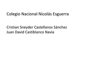 Colegio Nacional Nicolás Esguerra
Cristian Sneyder Castellanos Sánchez
Juan David Castiblanco Navia
 