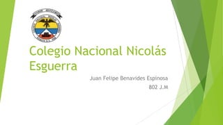 Colegio Nacional Nicolás
Esguerra
          Juan Felipe Benavides Espinosa
                                802 J.M
 