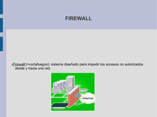 FIREWALL -Firewall :(= cortafuegos): sistema diseñado para impedir los accesos no autorizados desde y hacia una red. 