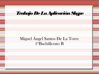 Miguel Ángel Santos De La Torre
1ºBachillerato B
TrabajoDeLaAplicaciónSkype
 