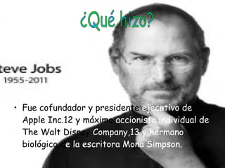 Fue cofundador y presidente  ejecutivo de  Apple Inc.12 y máximo  accionista individual de  The Walt   Disney  Company,13 y hermano  biológico   d e la escritora Mona Simpson. ¿Qué hizo? 
