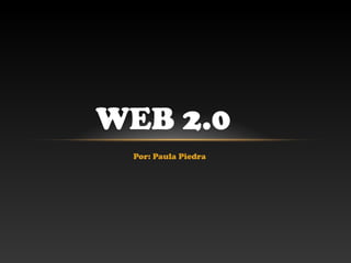 WEB 2.0
 Por: Paula Piedra
 