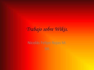Trabajo sobre Wikis.

Nicolás Felipe Rojas M.
          9A
 