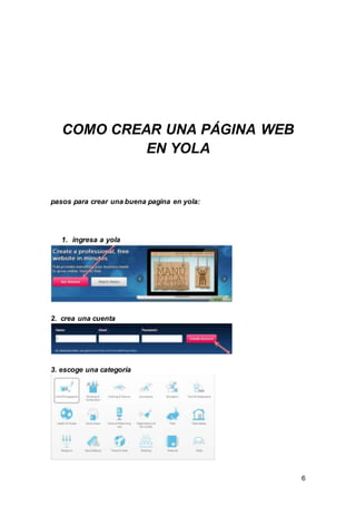 6
COMO CREAR UNA PÁGINA WEB
EN YOLA
pasos para crear una buena pagina en yola:
1. ingresa a yola
2. crea una cuenta
3. escoge una categoría
 