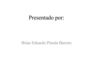 Presentado por:



Brian Eduardo Pineda Barreto
 